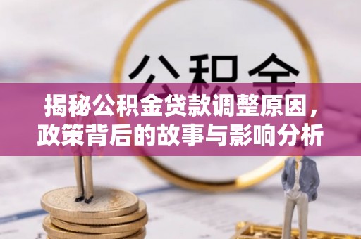 宁乡揭秘公积金贷款调整原因，政策背后的故事与影响分析