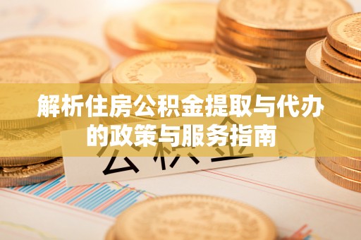 宁乡解析住房公积金提取与代办的政策与服务指南
