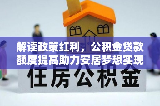 宁乡解读政策红利，公积金贷款额度提高助力安居梦想实现