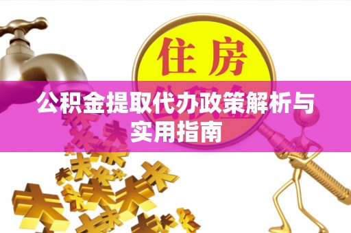 宁乡公积金提取代办政策解析与实用指南