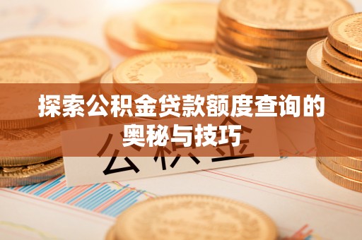宁乡探索公积金贷款额度查询的奥秘与技巧