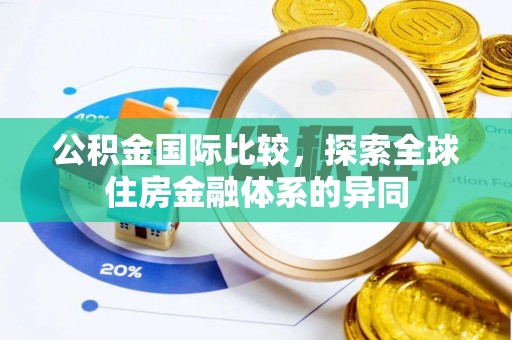 宁乡公积金国际比较，探索全球住房金融体系的异同