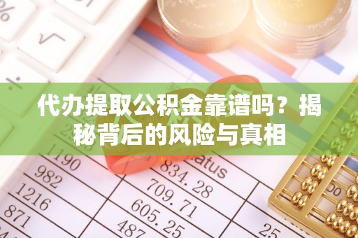 宁乡代办提取公积金靠谱吗？揭秘背后的风险与真相