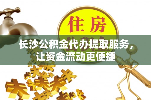 宁乡长沙公积金代办提取服务，让资金流动更便捷