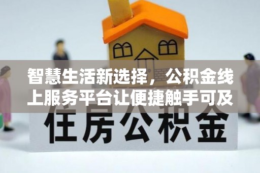 宁乡智慧生活新选择，公积金线上服务平台让便捷触手可及