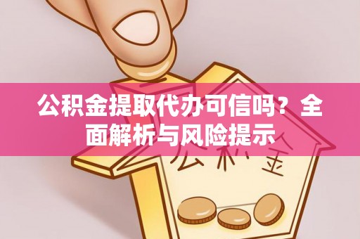 宁乡公积金提取代办可信吗？全面解析与风险提示