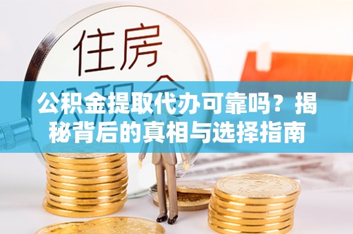 宁乡公积金提取代办可靠吗？揭秘背后的真相与选择指南