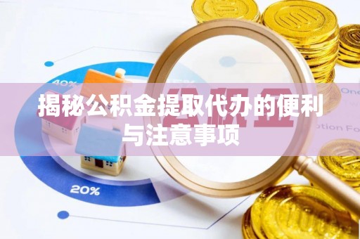 宁乡揭秘公积金提取代办的便利与注意事项