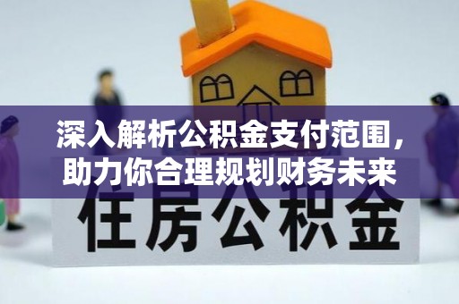 宁乡深入解析公积金支付范围，助力你合理规划财务未来