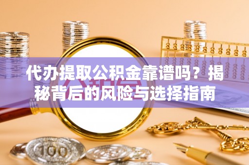 宁乡代办提取公积金靠谱吗？揭秘背后的风险与选择指南
