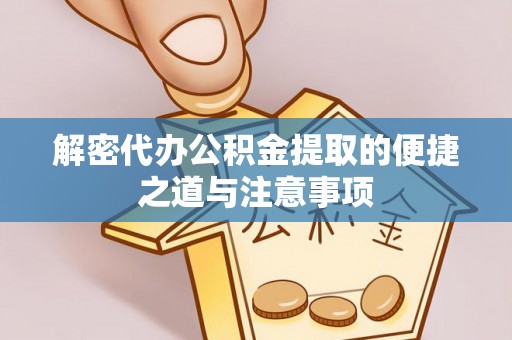 宁乡解密代办公积金提取的便捷之道与注意事项