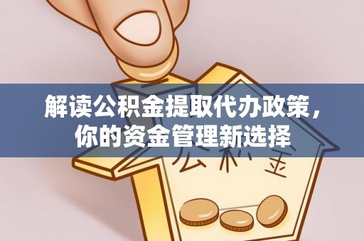 宁乡解读公积金提取代办政策，你的资金管理新选择