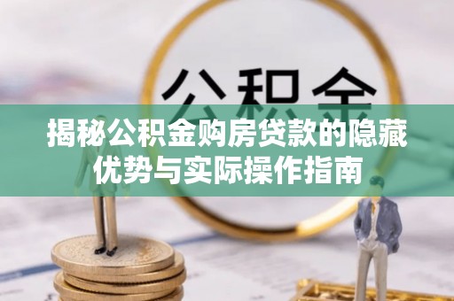 宁乡揭秘公积金购房贷款的隐藏优势与实际操作指南