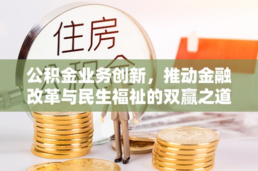 宁乡公积金业务创新，推动金融改革与民生福祉的双赢之道