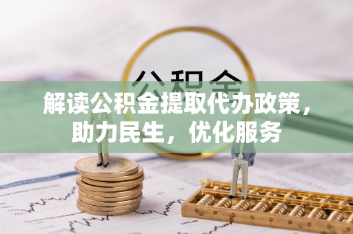 宁乡解读公积金提取代办政策，助力民生，优化服务