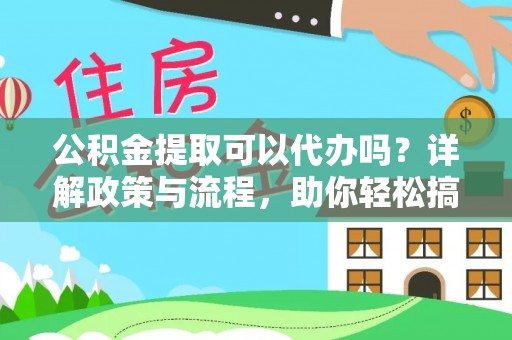宁乡公积金提取可以代办吗？详解政策与流程，助你轻松搞定！