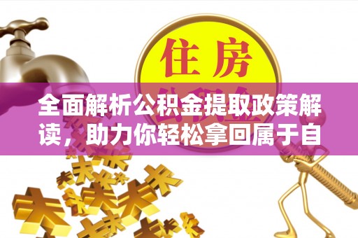 宁乡全面解析公积金提取政策解读，助力你轻松拿回属于自己的钱