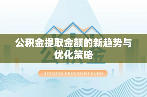 宁乡公积金提取金额的新趋势与优化策略