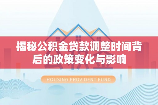 宁乡揭秘公积金贷款调整时间背后的政策变化与影响