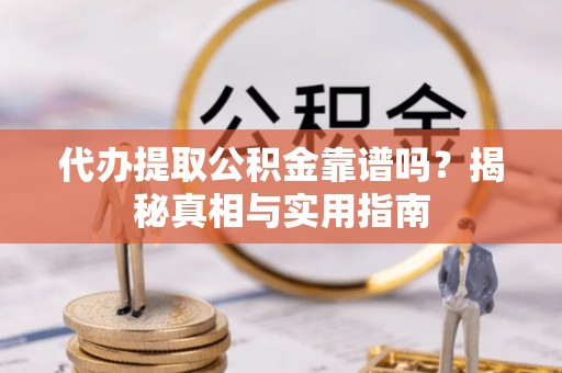 宁乡代办提取公积金靠谱吗？揭秘真相与实用指南