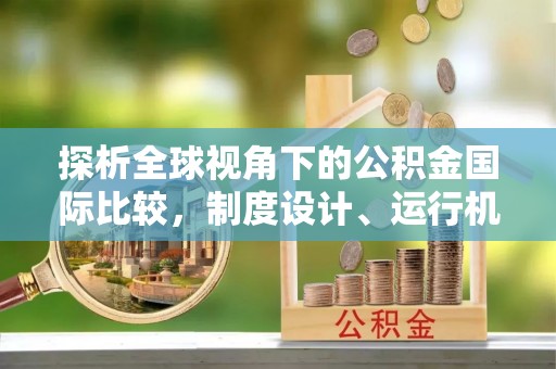 宁乡探析全球视角下的公积金国际比较，制度设计、运行机制与未来趋势