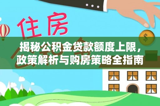 宁乡揭秘公积金贷款额度上限，政策解析与购房策略全指南
