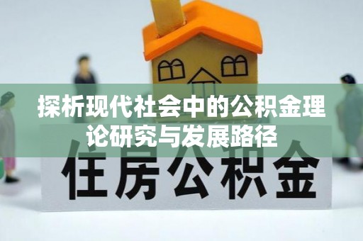 宁乡探析现代社会中的公积金理论研究与发展路径