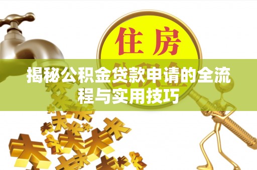 宁乡揭秘公积金贷款申请的全流程与实用技巧