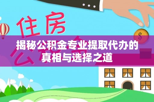 宁乡揭秘公积金专业提取代办的真相与选择之道