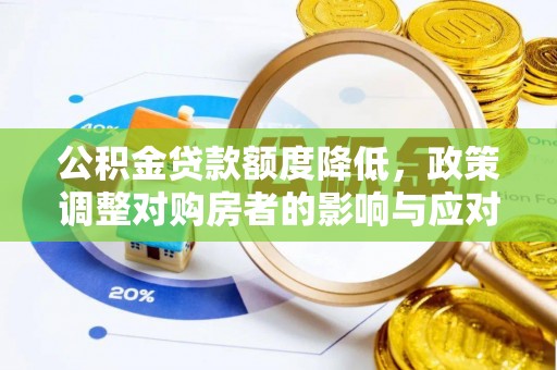 宁乡公积金贷款额度降低，政策调整对购房者的影响与应对策略