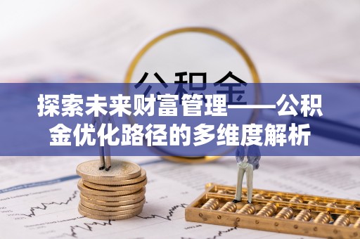 宁乡探索未来财富管理——公积金优化路径的多维度解析
