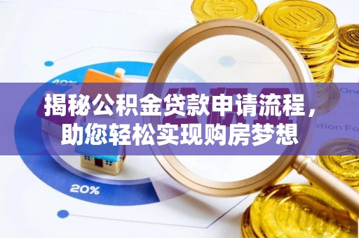 宁乡揭秘公积金贷款申请流程，助您轻松实现购房梦想
