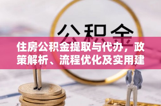 宁乡住房公积金提取与代办，政策解析、流程优化及实用建议
