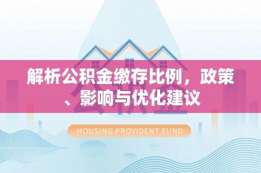 宁乡解析公积金缴存比例，政策、影响与优化建议