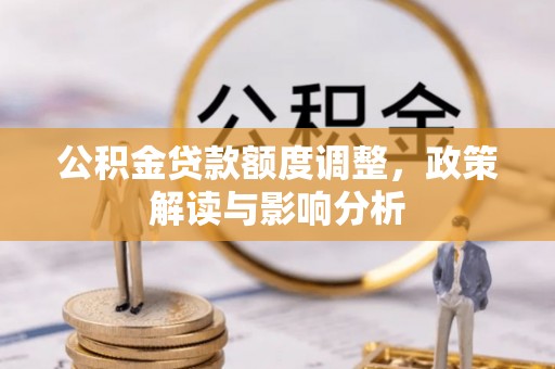 宁乡公积金贷款额度调整，政策解读与影响分析