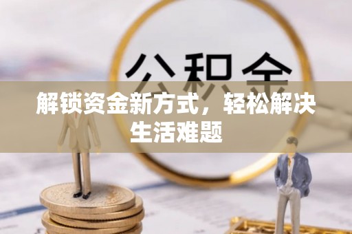 宁乡解锁资金新方式，轻松解决生活难题