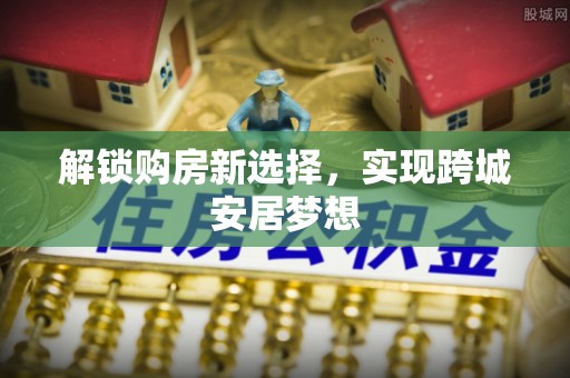 宁乡解锁购房新选择，实现跨城安居梦想