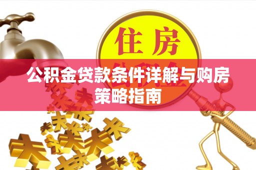 宁乡公积金贷款条件详解与购房策略指南
