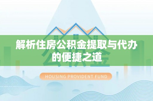 宁乡解析住房公积金提取与代办的便捷之道