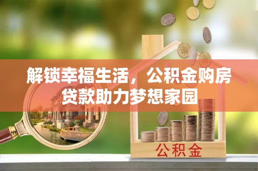 宁乡解锁幸福生活，公积金购房贷款助力梦想家园