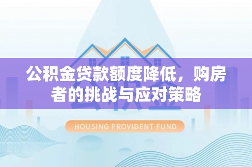 宁乡公积金贷款额度降低，购房者的挑战与应对策略