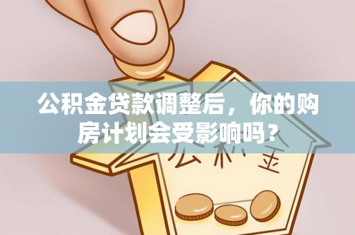 宁乡公积金贷款调整后，你的购房计划会受影响吗？