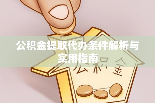 宁乡公积金提取代办条件解析与实用指南