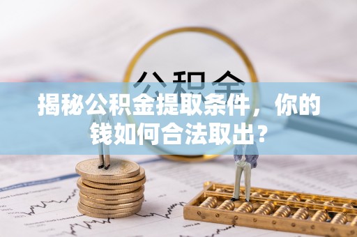 宁乡揭秘公积金提取条件，你的钱如何合法取出？