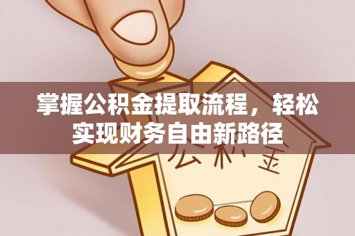 宁乡掌握公积金提取流程，轻松实现财务自由新路径