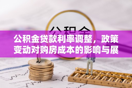 宁乡公积金贷款利率调整，政策变动对购房成本的影响与展望