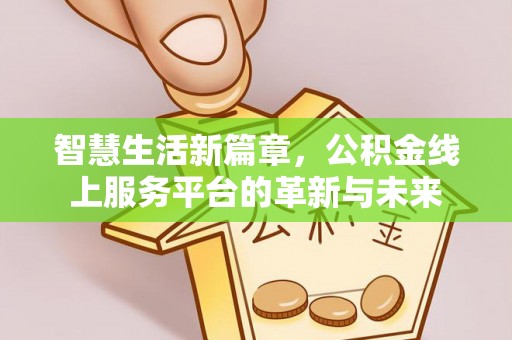 宁乡智慧生活新篇章，公积金线上服务平台的革新与未来