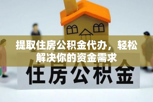 宁乡提取住房公积金代办，轻松解决你的资金需求