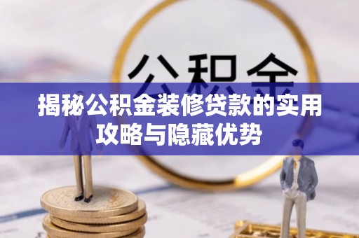 宁乡揭秘公积金装修贷款的实用攻略与隐藏优势
