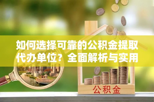 宁乡如何选择可靠的公积金提取代办单位？全面解析与实用指南